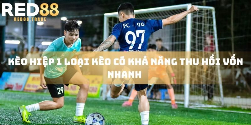 Kèo hiệp 1 loại kèo có khả năng thu hồi vốn nhanh